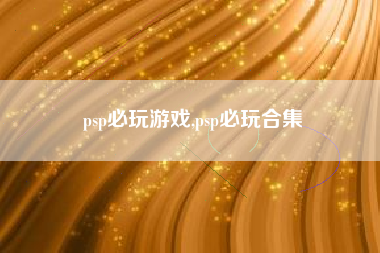 psp必玩游戏,psp必玩合集