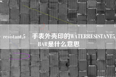 resistant,5 手表外壳印的WATERRESISTANT5BAR是什么意思