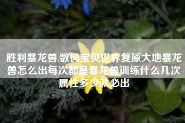 胜利暴龙兽,数码宝贝世界复原大地暴龙兽怎么出每次都是暴龙兽训练什么几次属性多少就必出