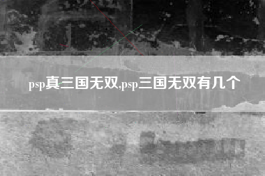 psp真三国无双,psp三国无双有几个