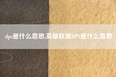 dps是什么意思,英雄联盟DPS是什么意思