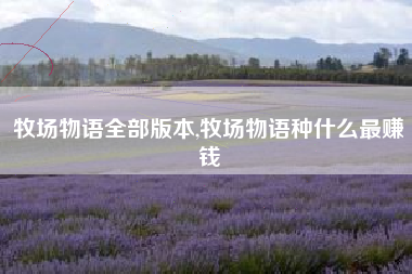 牧场物语全部版本,牧场物语种什么最赚钱