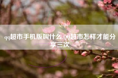 qq超市手机版叫什么,QQ超市怎样才能分享三次