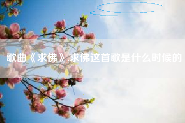 歌曲《求佛》,求佛这首歌是什么时候的