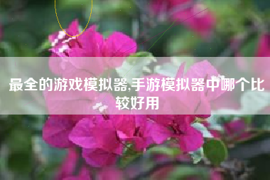 最全的游戏模拟器,手游模拟器中哪个比较好用