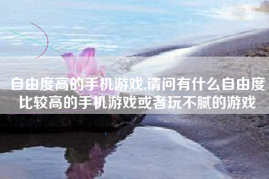 自由度高的手机游戏,请问有什么自由度比较高的手机游戏或者玩不腻的游戏