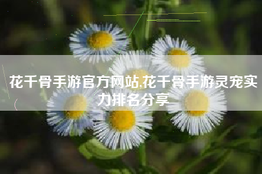 花千骨手游官方网站,花千骨手游灵宠实力排名分享