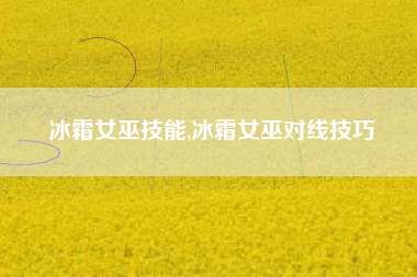 冰霜女巫技能,冰霜女巫对线技巧