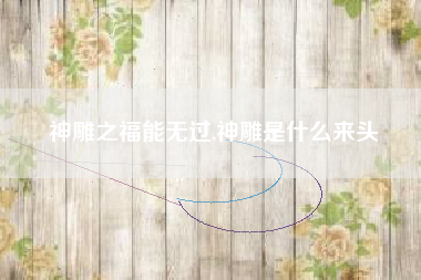 神雕之福能无过,神雕是什么来头