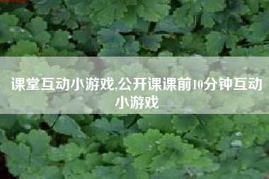 课堂互动小游戏,公开课课前10分钟互动小游戏