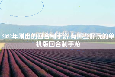 2022年刚出的回合制手游,有哪些好玩的单机版回合制手游