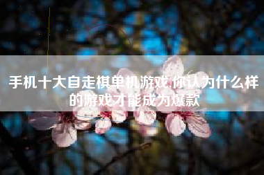 手机十大自走棋单机游戏,你认为什么样的游戏才能成为爆款