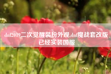 dnf2019二次觉醒装扮外观,dnf魔战套改版已经实装国服