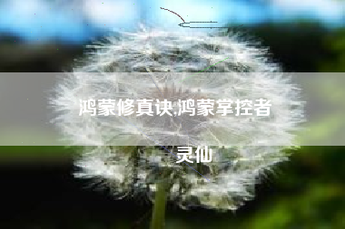 鸿蒙修真诀,鸿蒙掌控者
灵仙 鸿蒙修真诀,鸿蒙掌控者
灵仙