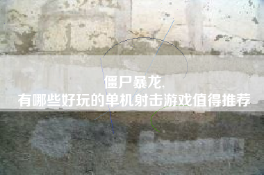 僵尸暴龙,
有哪些好玩的单机射击游戏值得推荐