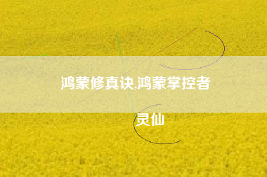 鸿蒙修真诀,鸿蒙掌控者
灵仙 鸿蒙修真诀,鸿蒙掌控者
灵仙