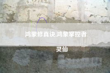 鸿蒙修真诀,鸿蒙掌控者
灵仙 鸿蒙修真诀,鸿蒙掌控者
灵仙