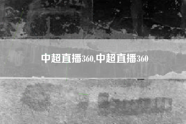 中超直播360,中超直播360