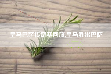 皇马巴萨传奇赛回放,皇马胜出巴萨