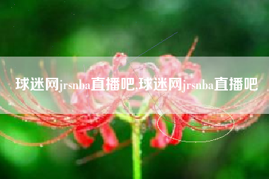 球迷网jrsnba直播吧,球迷网jrsnba直播吧