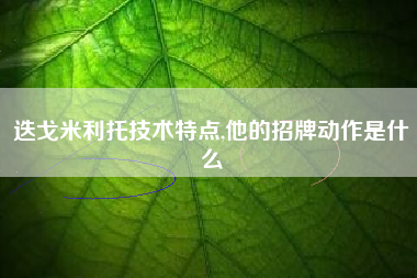 迭戈米利托技术特点,他的招牌动作是什么
