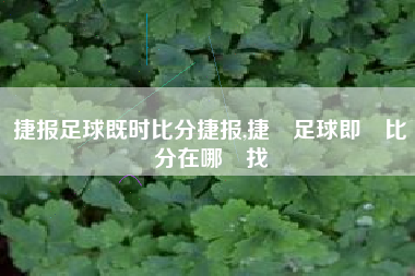 捷报足球既时比分捷报,捷報足球即時比分在哪裡找