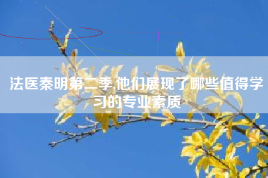 法医秦明第二季,他们展现了哪些值得学习的专业素质
