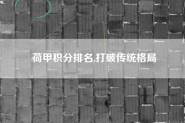 荷甲积分排名,打破传统格局