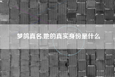 梦鸽真名,她的真实身份是什么
