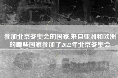 参加北京冬奥会的国家,来自亚洲和欧洲的哪些国家参加了2022年北京冬奥会