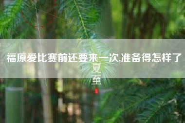 福原爱比赛前还要来一次,准备得怎样了