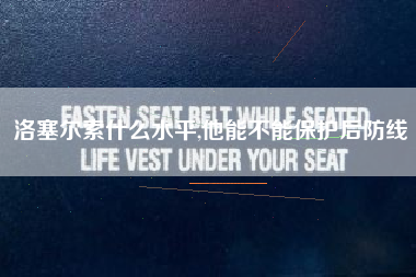 洛塞尔索什么水平,他能不能保护后防线