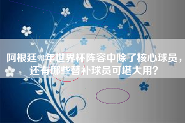 阿根廷98年世界杯阵容中除了核心球员，还有哪些替补球员可堪大用？