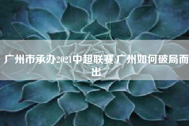 广州市承办2021中超联赛,广州如何破局而出