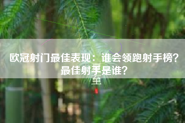 欧冠射门最佳表现：谁会领跑射手榜？最佳射手是谁？