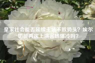 皇家社会能否延续主场不败势头？埃尔切能再次上演客场爆冷吗？