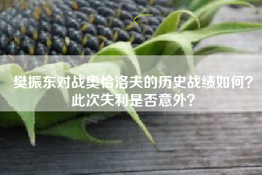 樊振东对战奥恰洛夫的历史战绩如何?此次失利是否意外?