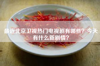 最近北京卫视热门电视剧有哪些？今天有什么新剧情？