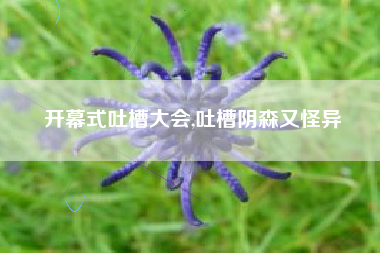 开幕式吐槽大会,吐槽阴森又怪异