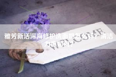 雅芳新活深海修护洗面奶怎么样?清洁力度如何?