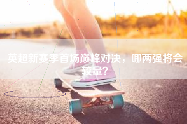 英超新赛季首场巅峰对决,哪两强将会较量?