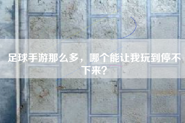 足球手游那么多，哪个能让我玩到停不下来？