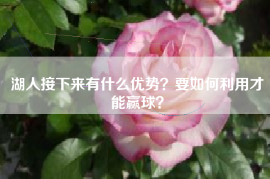 湖人接下来有什么优势？要如何利用才能赢球？