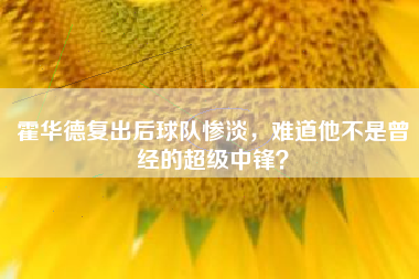 霍华德复出后球队惨淡，难道他不是曾经的超级中锋？