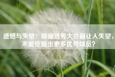 遗憾与失望：哪届选秀大会最让人失望，未能挖掘出更多优秀球员？