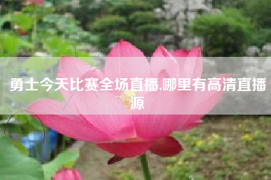 勇士今天比赛全场直播,哪里有高清直播源