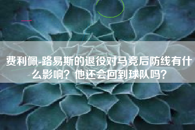 费利佩-路易斯的退役对马竞后防线有什么影响？他还会回到球队吗？