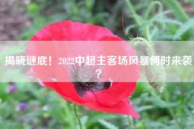 揭晓谜底！2022中超主客场风暴何时来袭？