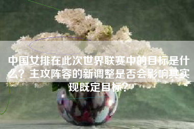 中国女排在此次世界联赛中的目标是什么？主攻阵容的新调整是否会影响其实现既定目标？