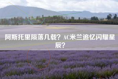 阿斯托里陨落几载？AC米兰追忆闪耀星辰？